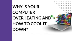 Why Is Your Computer Overheating And How To Cool It Down